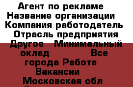 Агент по рекламе › Название организации ­ Компания-работодатель › Отрасль предприятия ­ Другое › Минимальный оклад ­ 20 000 - Все города Работа » Вакансии   . Московская обл.,Долгопрудный г.